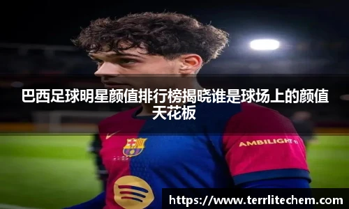 巴西足球明星颜值排行榜揭晓谁是球场上的颜值天花板