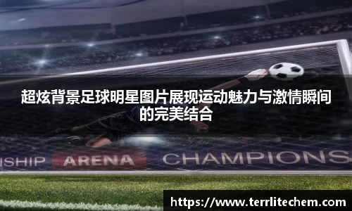 超炫背景足球明星图片展现运动魅力与激情瞬间的完美结合