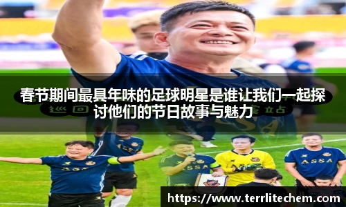 春节期间最具年味的足球明星是谁让我们一起探讨他们的节日故事与魅力