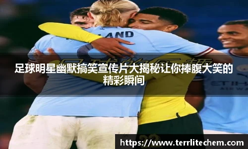 足球明星幽默搞笑宣传片大揭秘让你捧腹大笑的精彩瞬间